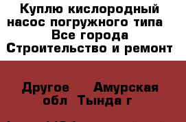 Куплю кислородный насос погружного типа - Все города Строительство и ремонт » Другое   . Амурская обл.,Тында г.